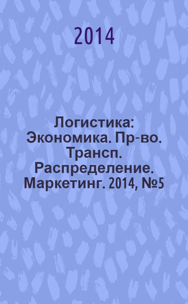 Логистика : Экономика. Пр-во. Трансп. Распределение. Маркетинг. 2014, № 5 (90)