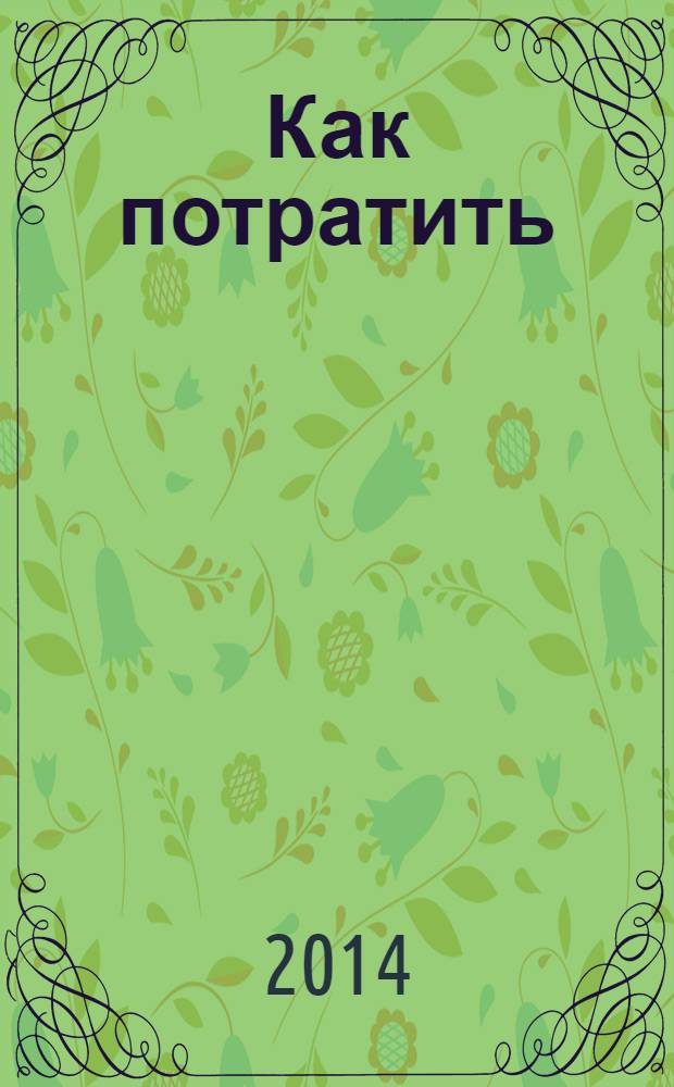 Как потратить : приложение к газете "Ведомости издаются совместно с The Wall Street Journal и Financial Times". 2014, № 6 (139)