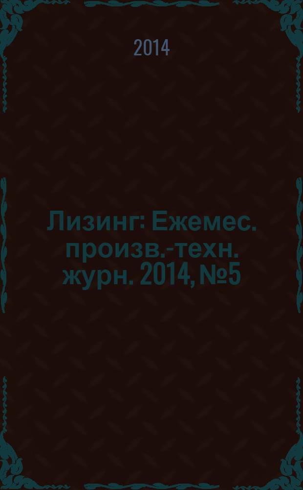 Лизинг : Ежемес. произв.-техн. журн. 2014, № 5
