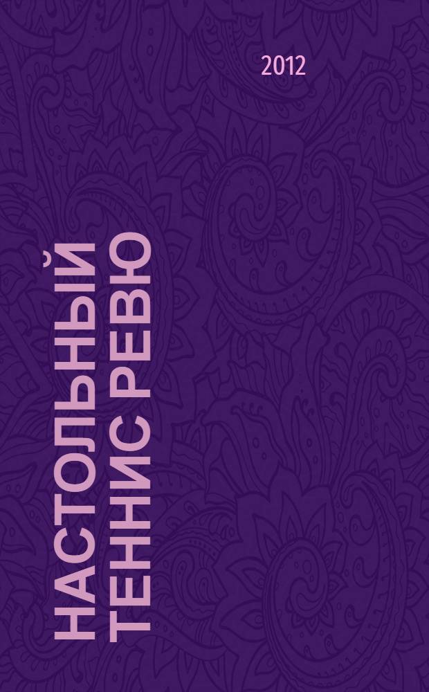 Настольный теннис ревю : Ил. журн. для профессионалов и любителей настол. тенниса Совмест. проект Федерации настол. тенниса России и спорт. клуба "АТЕМИ". 2012, № 1