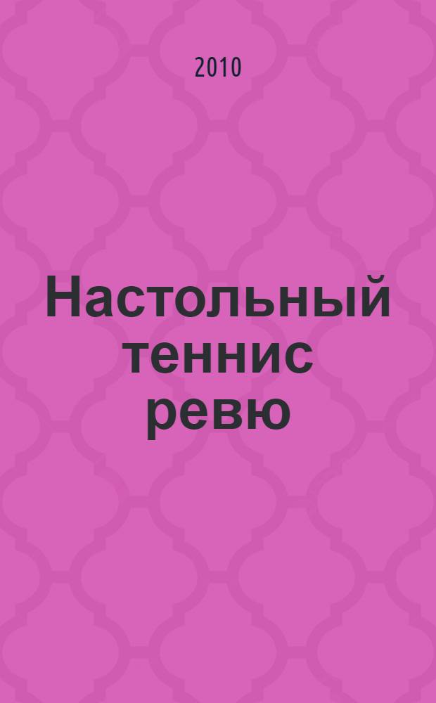 Настольный теннис ревю : Ил. журн. для профессионалов и любителей настол. тенниса Совмест. проект Федерации настол. тенниса России и спорт. клуба "АТЕМИ". 2010, № 2