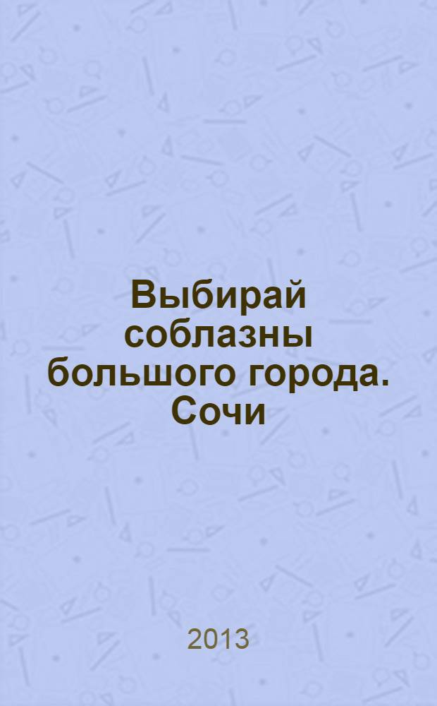 Выбирай соблазны большого города. Сочи : рекламно-информационный журнал. 2013, № 5 (157)