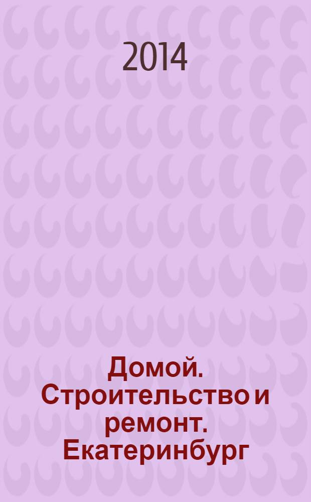 Домой. Строительство и ремонт. Екатеринбург : рекламное издание. 2014, № 17 (452)