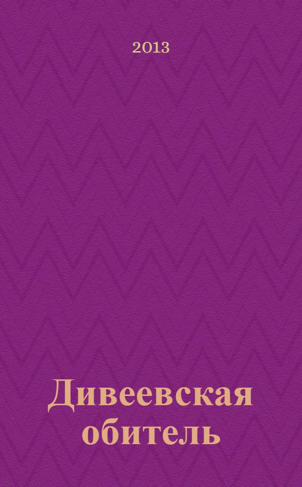 Дивеевская обитель : журнал Свято-Троицкого Серафимо-Дивеевского монастыря. 2013, № 4 (10)