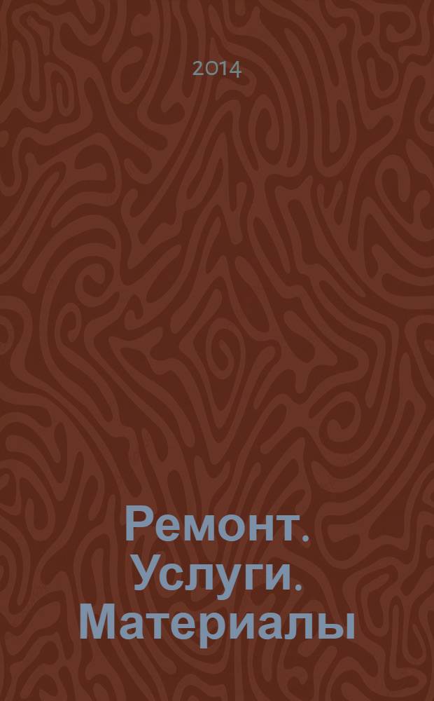 Ремонт. Услуги. Материалы : еженедельный рекламно-информационный журнал. 2014, № 18 (547)