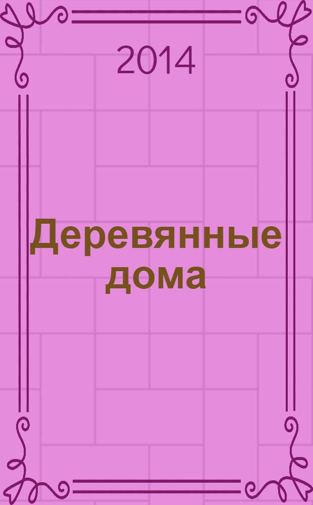 Деревянные дома : Фасады, планы, интерьеры - мировой опыт. 2014, № 3 (55)