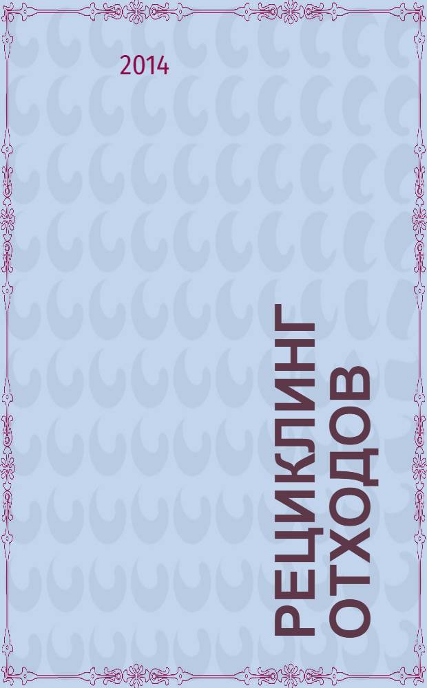 Рециклинг отходов : специализированный информационно-аналитический журнал специализированное информационно-аналитическое издание в области переработки отходов. 2014, № 2 (50)