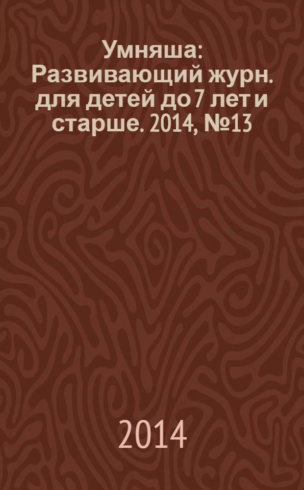 Умняша : Развивающий журн. для детей до 7 лет и старше. 2014, № 13 (194)