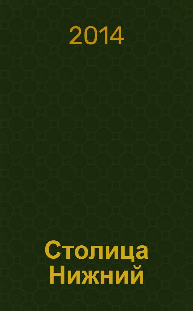 Столица Нижний : все о городе и людях, живущих в нем культурно-деловой журнал. 2014, № 6 (15)