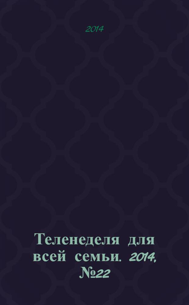 Теленеделя для всей семьи. 2014, № 22 (281)