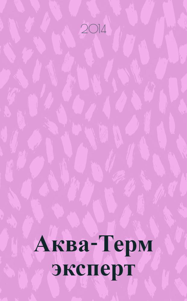 Аква-Терм эксперт : Журн. для профессионалов Прил. к журн. "Аква-Терм". 2014, спец. вып. (февр.) : Насосное оборудование Grundfos для жилищно-коммунального хозяйства