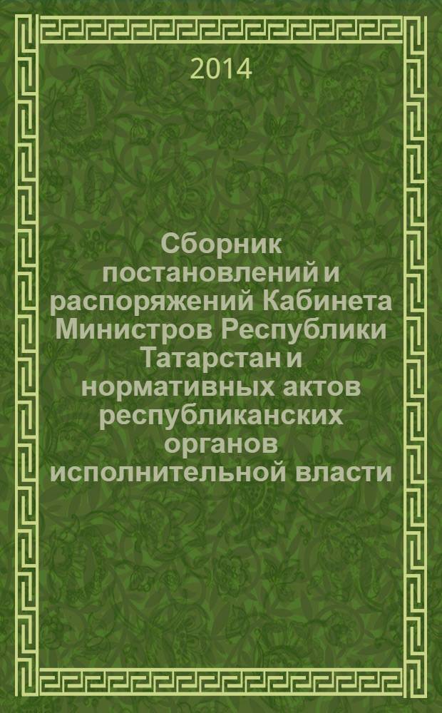 Сборник постановлений и распоряжений Кабинета Министров Республики Татарстан и нормативных актов республиканских органов исполнительной власти : (Офиц. тексты, коммент., разъяснения, консультации). 2014, № 38