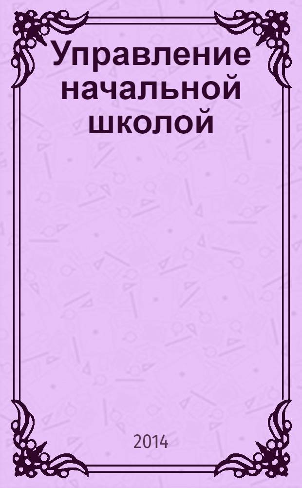 Управление начальной школой : качественное образование с первой ступени. 2014, № 6