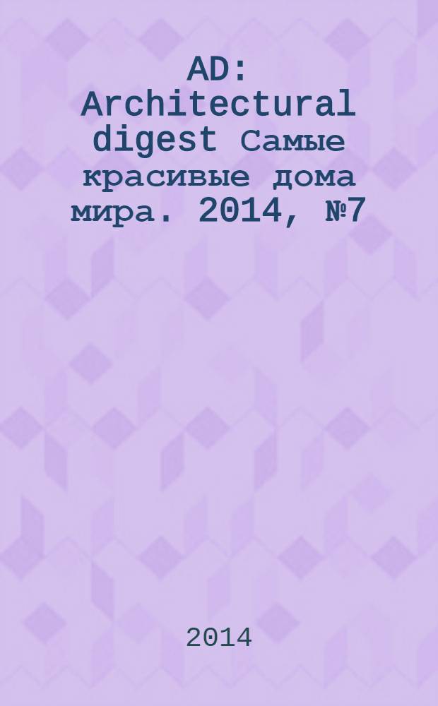 AD : Architectural digest Самые красивые дома мира. 2014, № 7 (130)