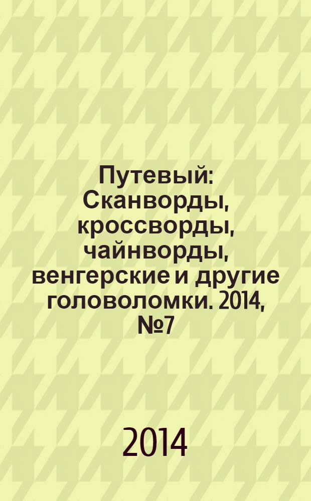 Путевый : Сканворды, кроссворды, чайнворды, венгерские и другие головоломки. 2014, № 7 (206)