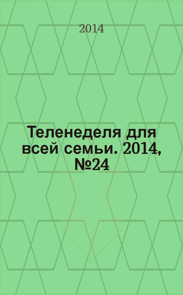 Теленеделя для всей семьи. 2014, № 24