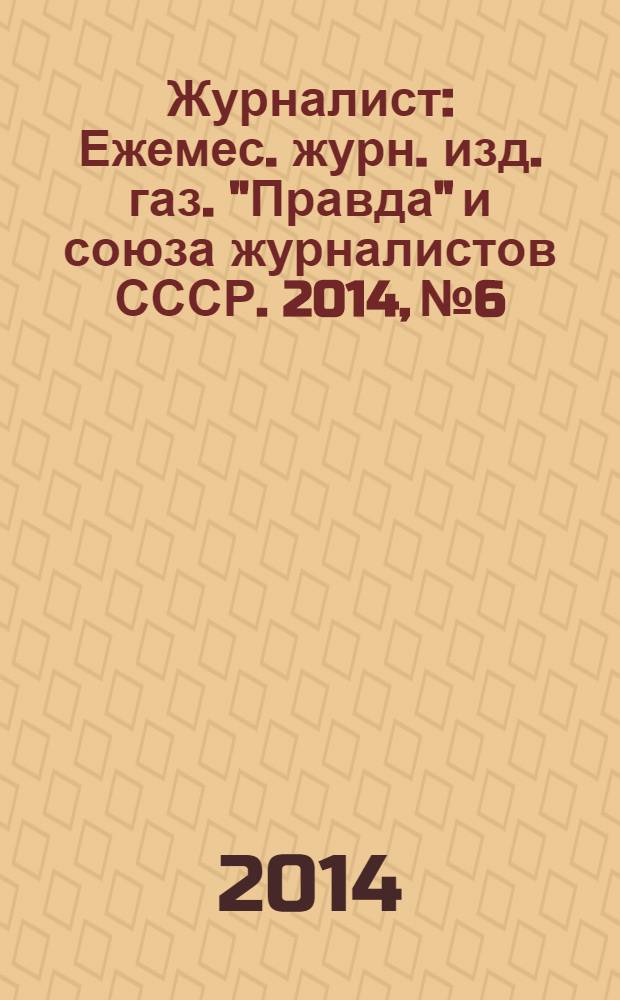 Журналист : Ежемес. журн. изд. газ. "Правда" и союза журналистов СССР. 2014, № 6