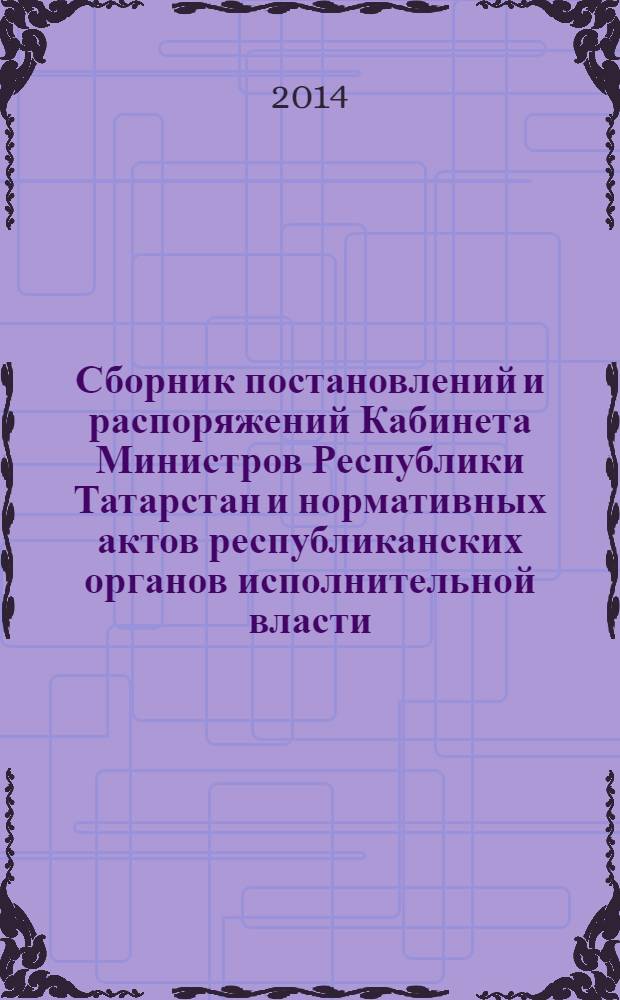 Сборник постановлений и распоряжений Кабинета Министров Республики Татарстан и нормативных актов республиканских органов исполнительной власти : (Офиц. тексты, коммент., разъяснения, консультации). 2014, № 36