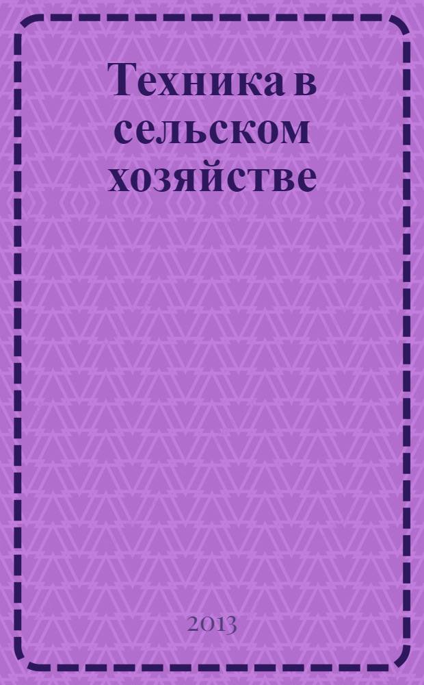 Техника в сельском хозяйстве : Ежемес. производ.-техн. журн. М-ва с. х. СССР. 2013, № 3