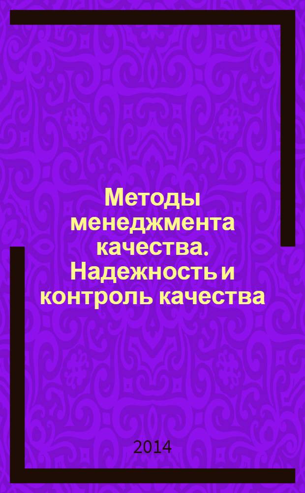 Методы менеджмента качества. Надежность и контроль качества : Ежемес. прил. к журн. "Стандарты и качество". 2014, № 6