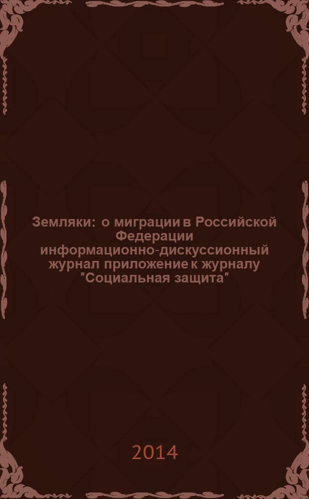 Земляки : о миграции в Российской Федерации информационно-дискуссионный журнал приложение к журналу "Социальная защита". 2014, № 1
