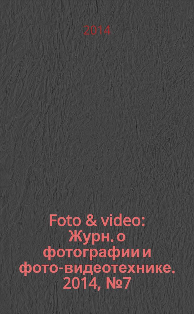 Foto & video : Журн. о фотографии и фото-видеотехнике. 2014, № 7 (207)