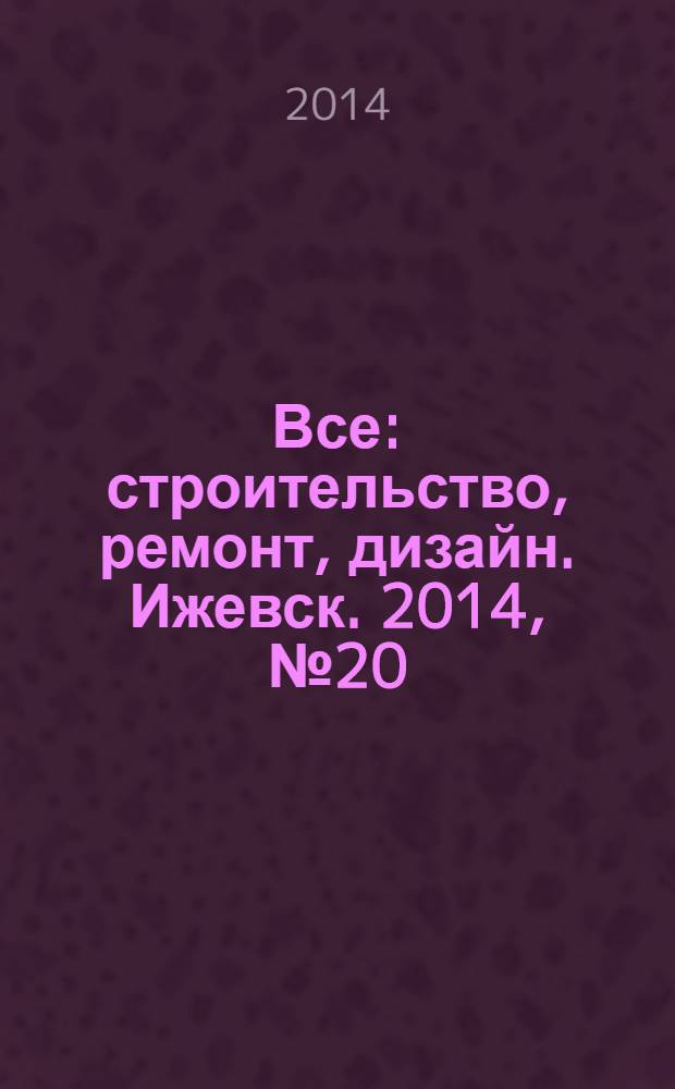 Все: строительство, ремонт, дизайн. Ижевск. 2014, № 20 (306)