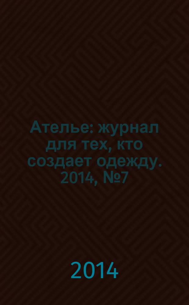 Ателье : журнал для тех, кто создает одежду. 2014, № 7 (163)
