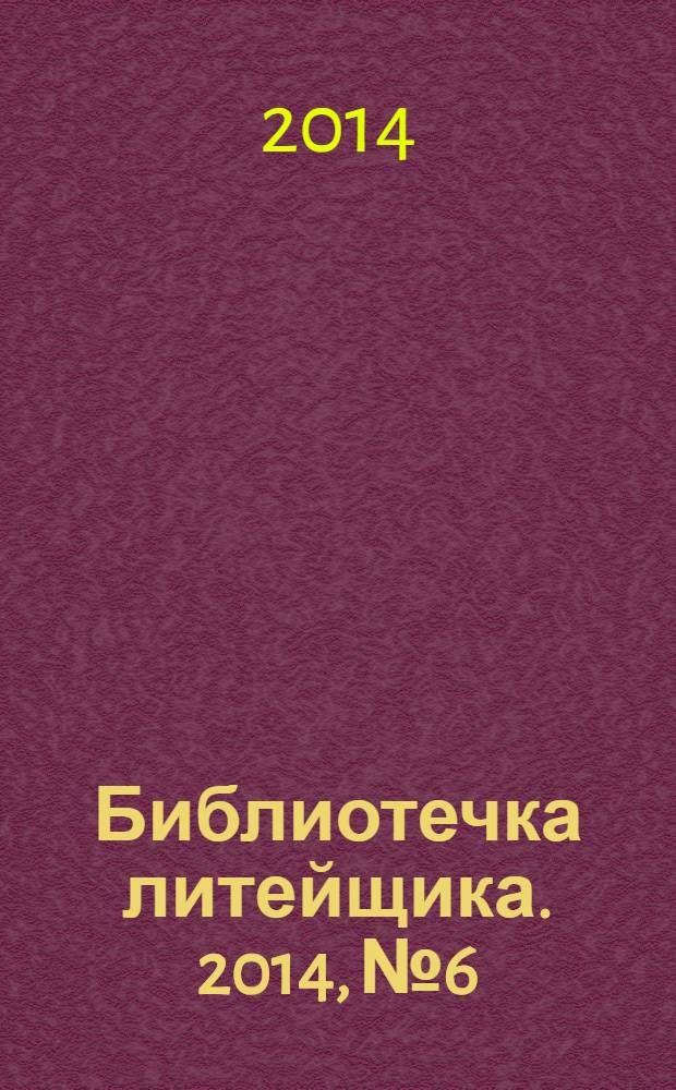 Библиотечка литейщика. 2014, № 6