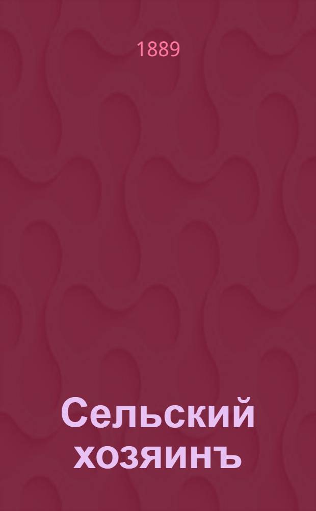 Сельский хозяинъ : Еженед. ил. журн. практ. сел. хоз-ва и домоводства. Г. 4 1888/1889, № 49