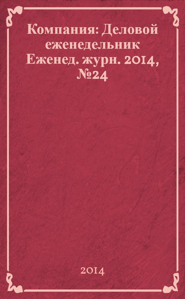 Компания : Деловой еженедельник Еженед. журн. 2014, № 24 (805)