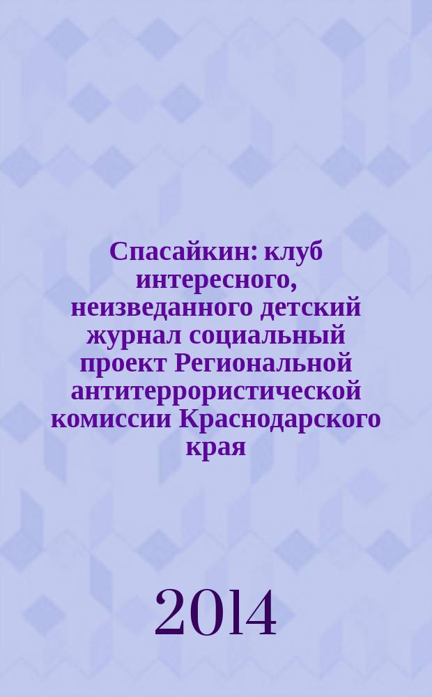 Спасайкин : клуб интересного, неизведанного детский журнал социальный проект Региональной антитеррористической комиссии Краснодарского края. 2014, № 5 (111)