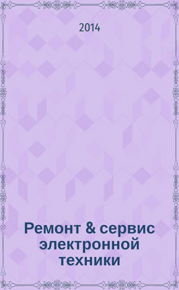 Ремонт & сервис электронной техники : Ежемес. науч.-техн. журн. 2014, № 6 (189)