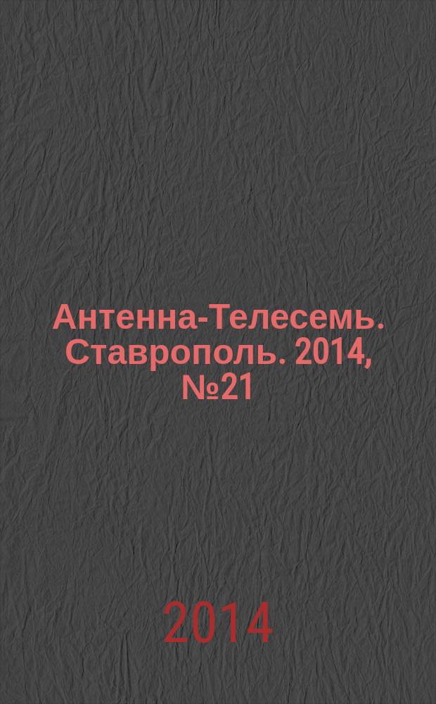 Антенна-Телесемь. Ставрополь. 2014, № 21 (526)