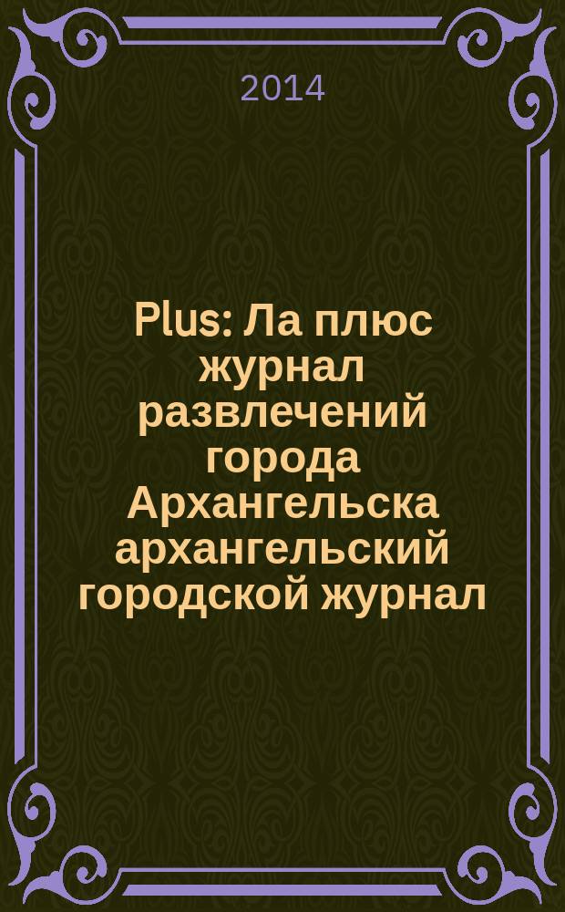 Plus : Ла плюс журнал развлечений города Архангельска архангельский городской журнал. 2014, № 4 (65)