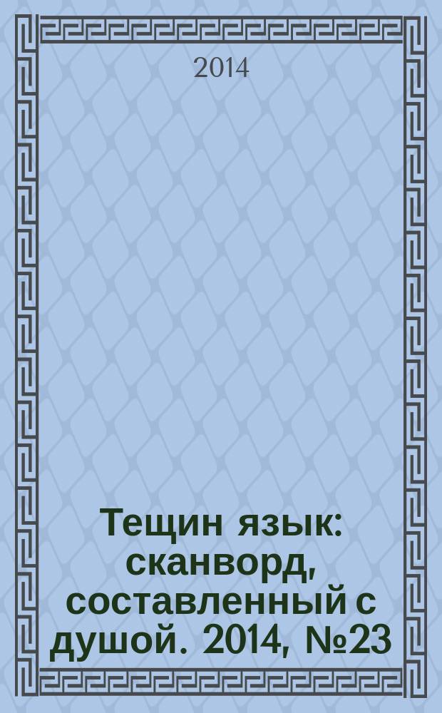 Тещин язык : сканворд, составленный с душой. 2014, № 23 (710)