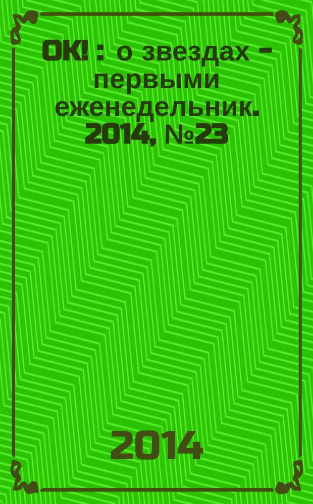 OK ! : о звездах - первыми еженедельник. 2014, № 23 (391)