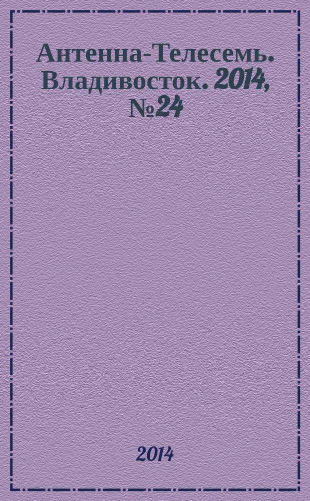 Антенна-Телесемь. Владивосток. 2014, № 24 (911)