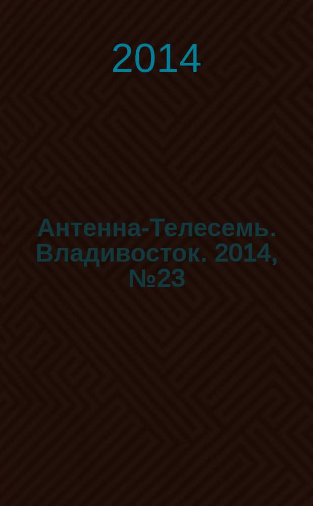 Антенна-Телесемь. Владивосток. 2014, № 23 (910)