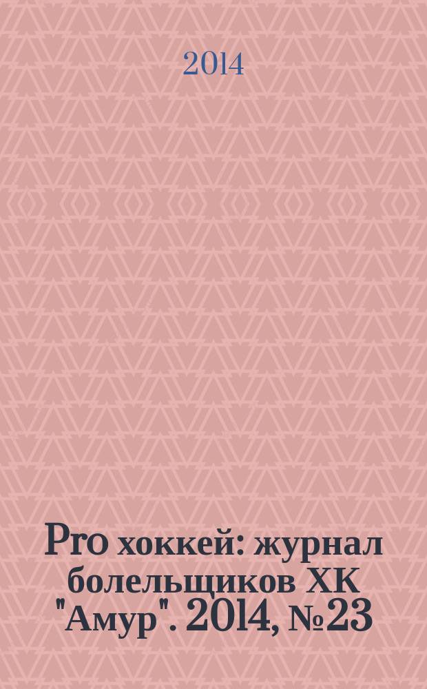 Pro хоккей : журнал болельщиков ХК "Амур". 2014, № 23 (186)