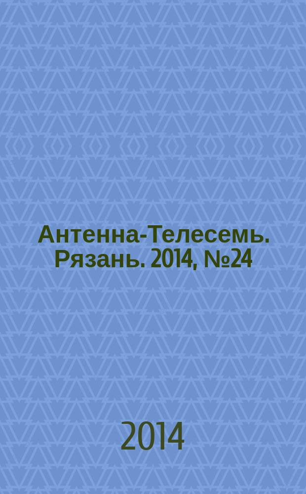 Антенна-Телесемь. Рязань. 2014, № 24 (812)