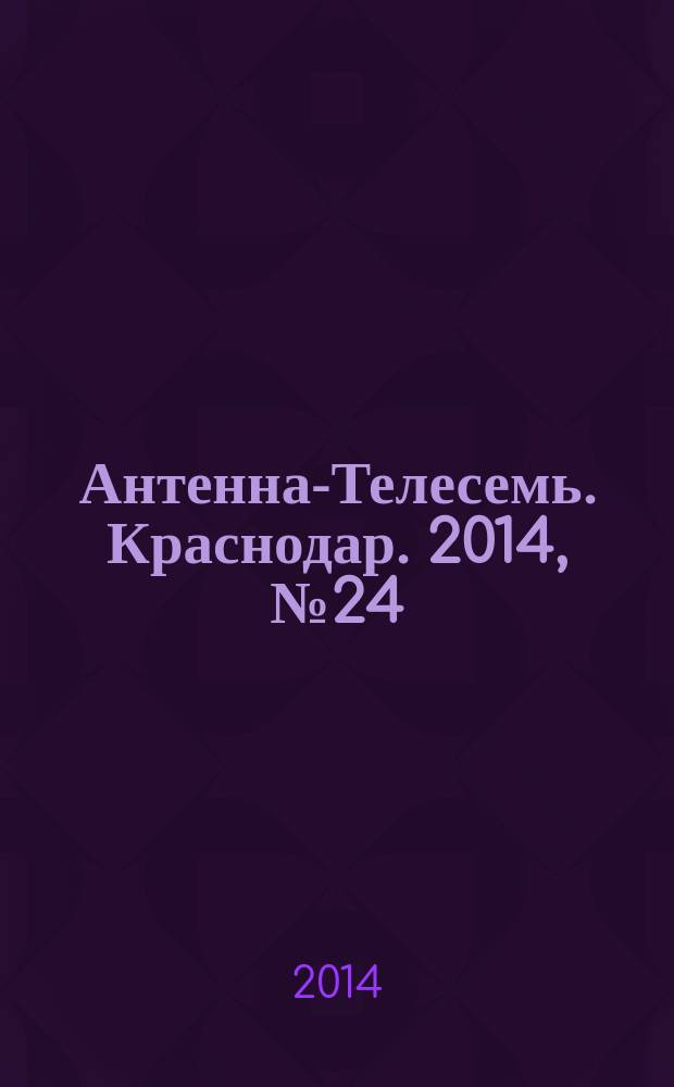 Антенна-Телесемь. Краснодар. 2014, № 24 (556)