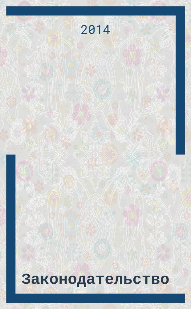 Законодательство : Практ. журн. для юристов. 2014, № 6