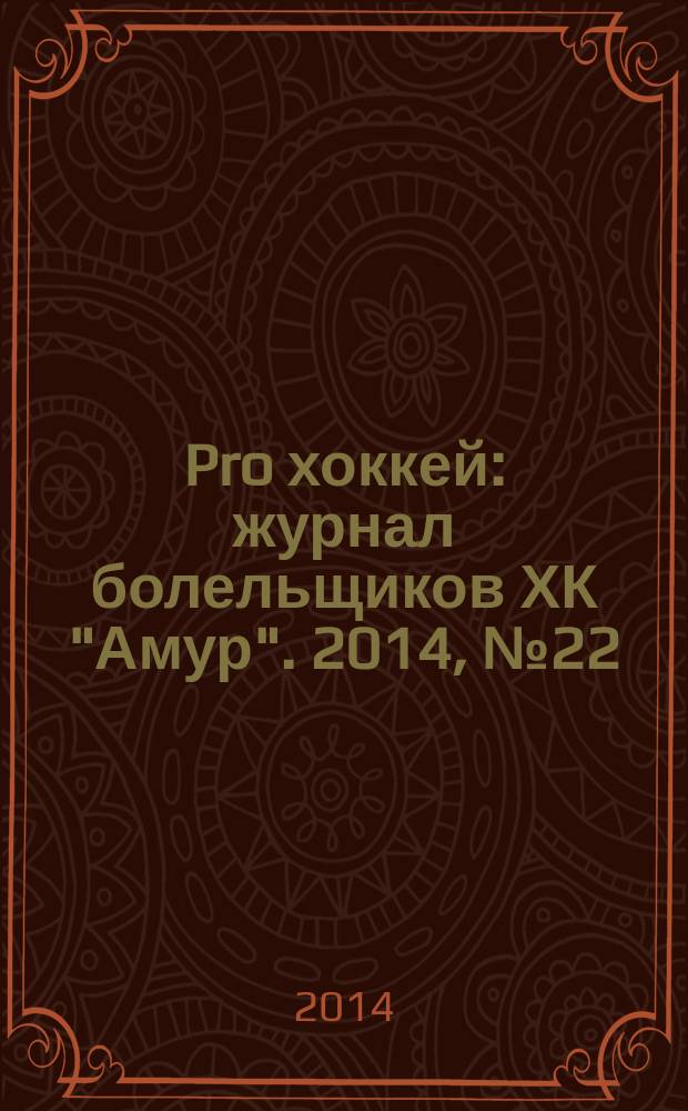 Pro хоккей : журнал болельщиков ХК "Амур". 2014, № 22 (185)