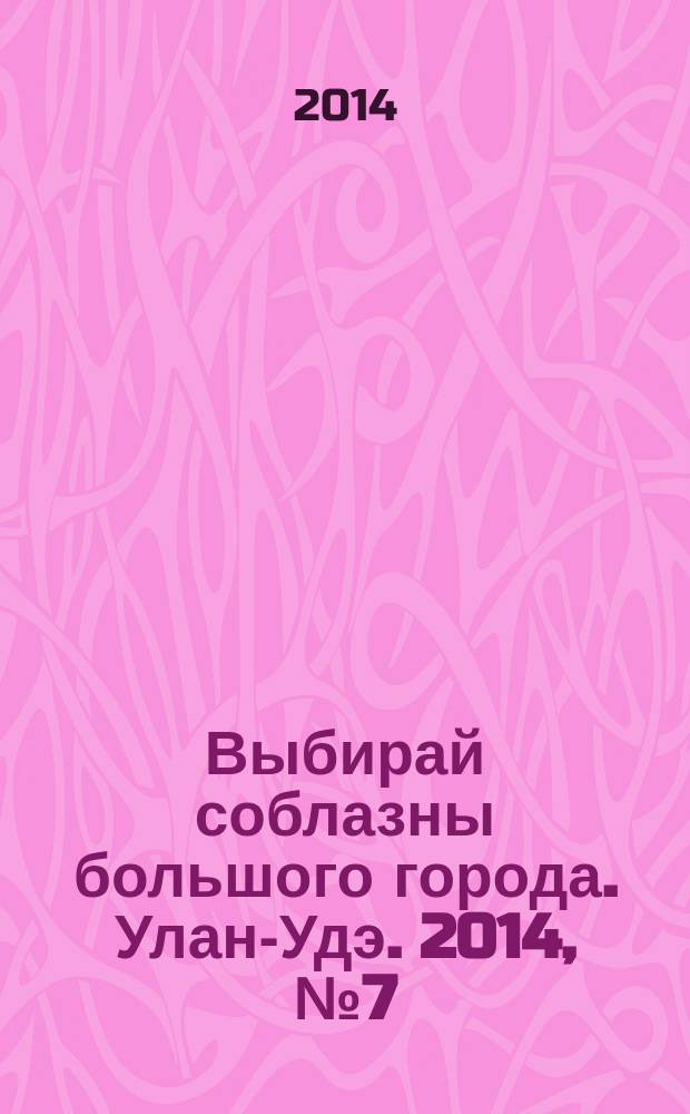 Выбирай соблазны большого города. Улан-Удэ. 2014, № 7 (143)