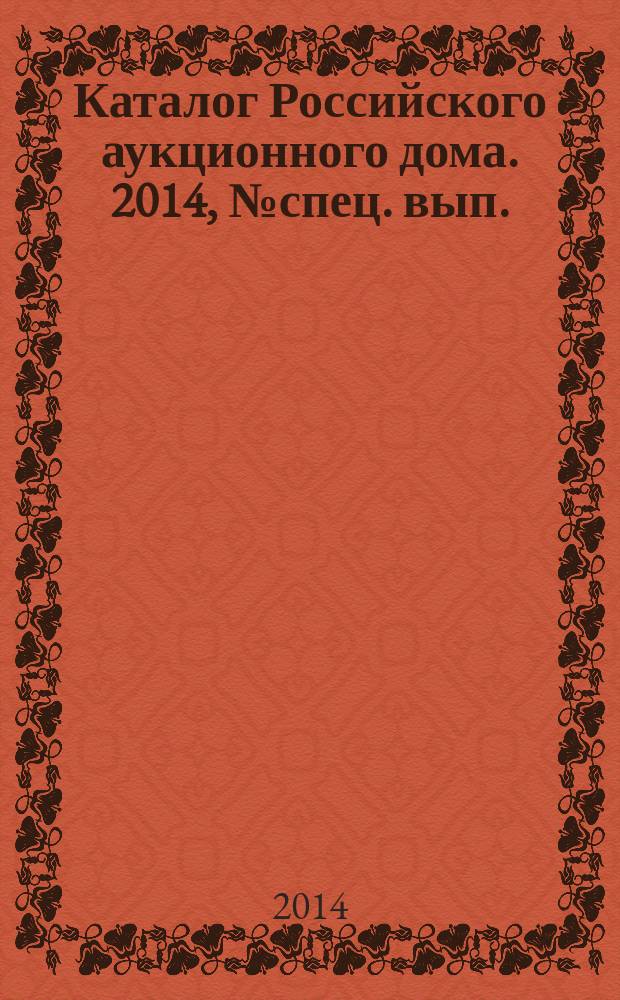Каталог Российского аукционного дома. 2014, № спец. вып. (181)