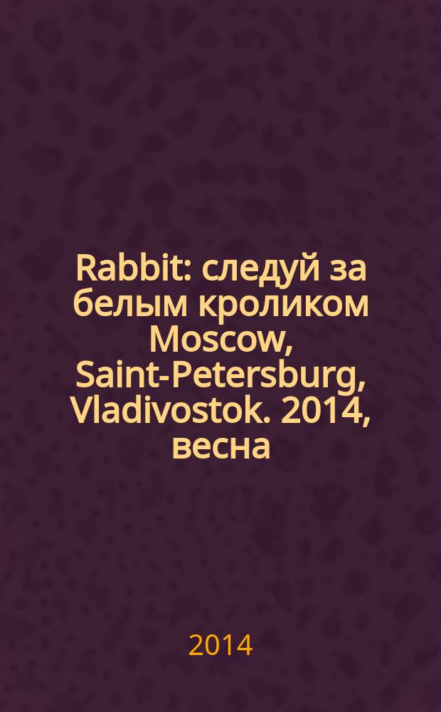 Rabbit : следуй за белым кроликом Moscow, Saint-Petersburg, Vladivostok. 2014, весна/лето