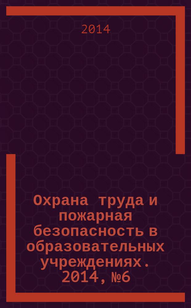 Охрана труда и пожарная безопасность в образовательных учреждениях. 2014, № 6