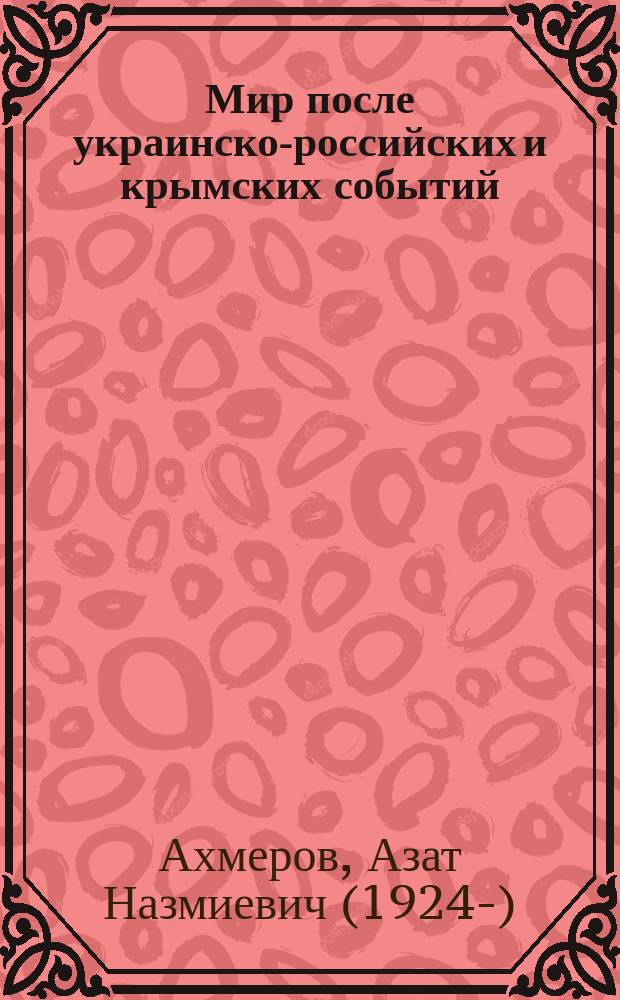 Мир после украинско-российских и крымских событий; Капитаны российских кораблей: сборник: 90 ста летию авт. посвящается / Азат Ахмеров