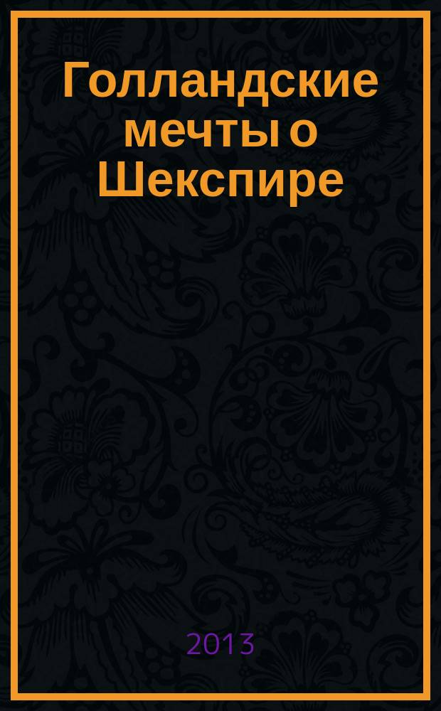 Голландские мечты о Шекспире = Dutch Shakespeare dreams : каталог выставки "Голландские мечты о Шекспире" , созданные Рином Беккерсом, 13 сентября - 17 ноября 2013